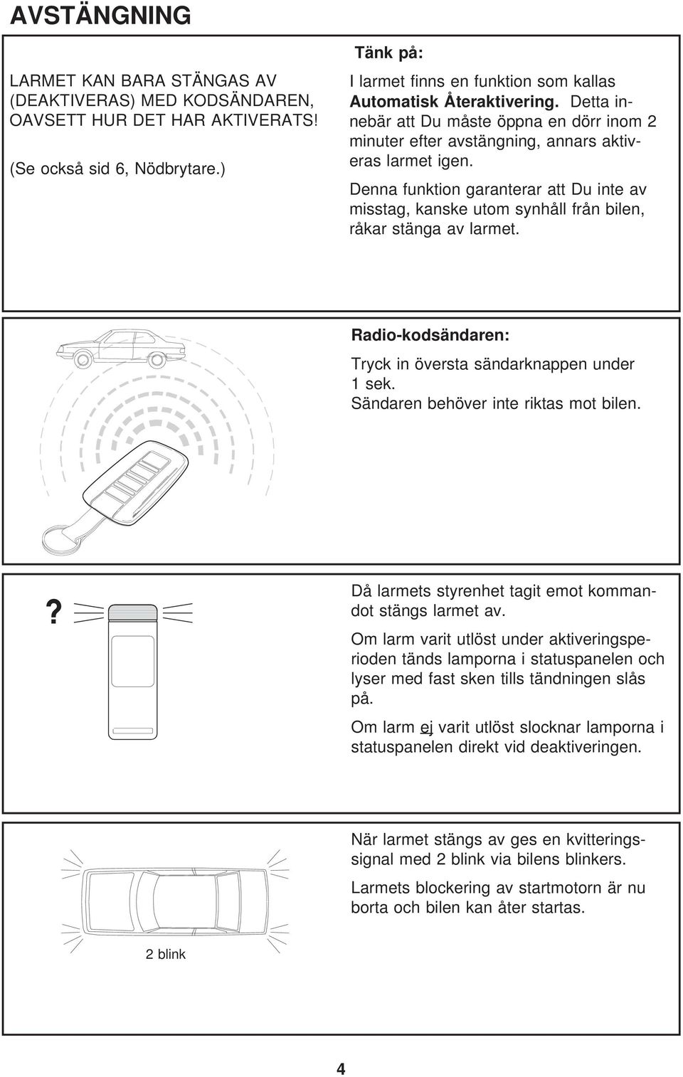 Denna funktion garanterar att Du inte av misstag, kanske utom synhåll från bilen, råkar stänga av larmet. Radio-kodsändaren: Tryck in översta sändarknappen under 1 sek.