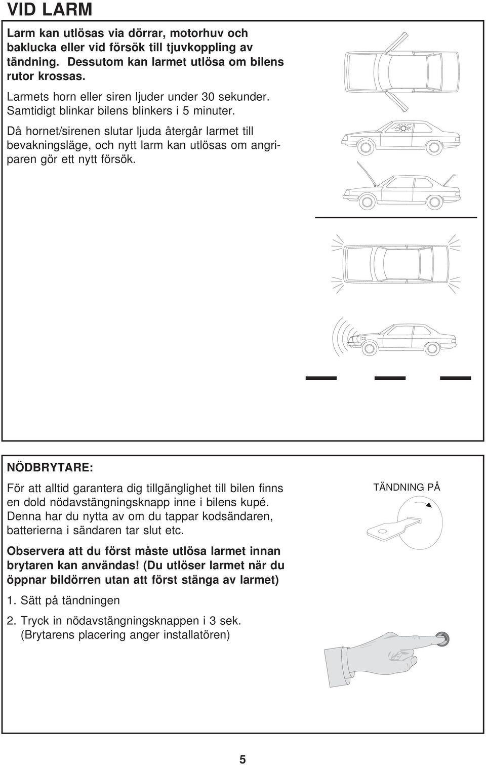 Då hornet/sirenen slutar ljuda återgår larmet till bevakningsläge, och nytt larm kan utlösas om angriparen gör ett nytt försök.