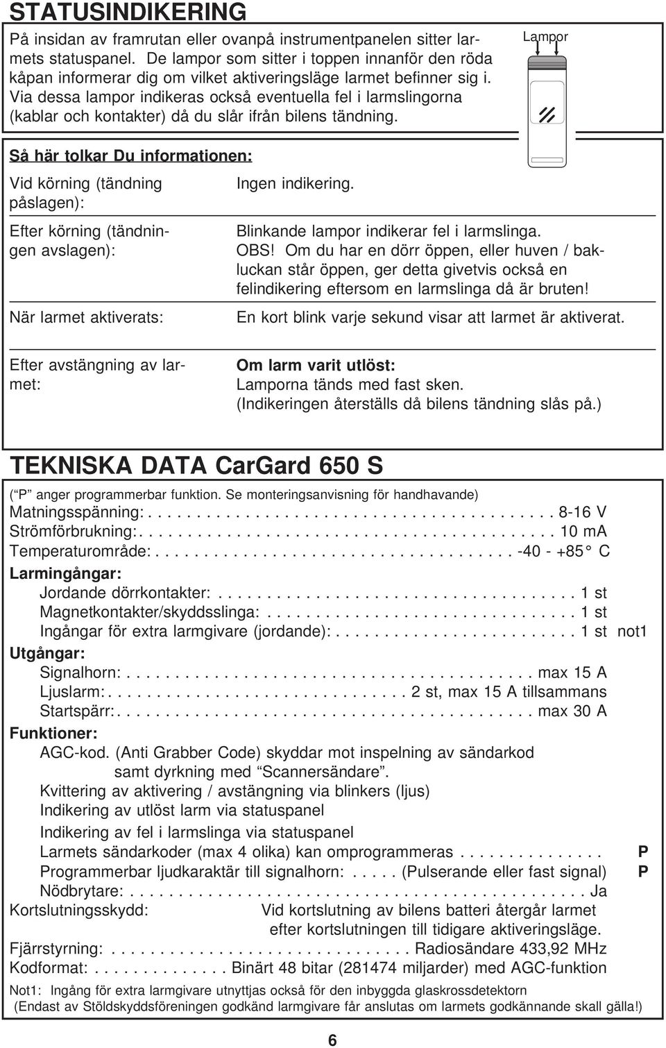 Via dessa lampor indikeras också eventuella fel i larmslingorna (kablar och kontakter) då du slår ifrån bilens tändning.