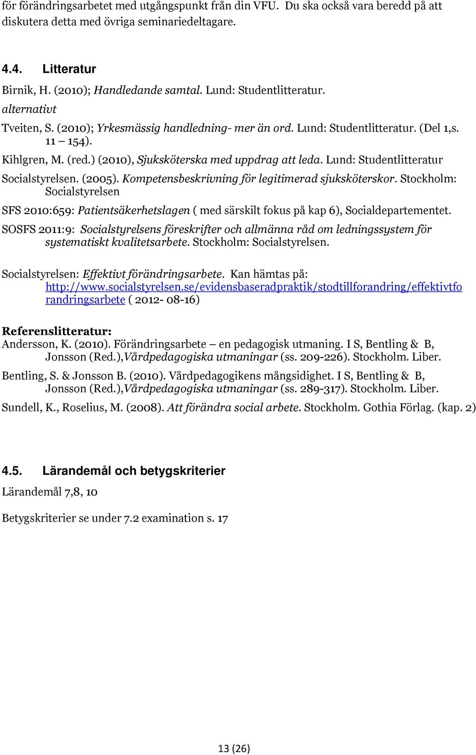 ) (2010), Sjuksköterska med uppdrag att leda. Lund: Studentlitteratur Socialstyrelsen. (2005). Kompetensbeskrivning för legitimerad sjuksköterskor.