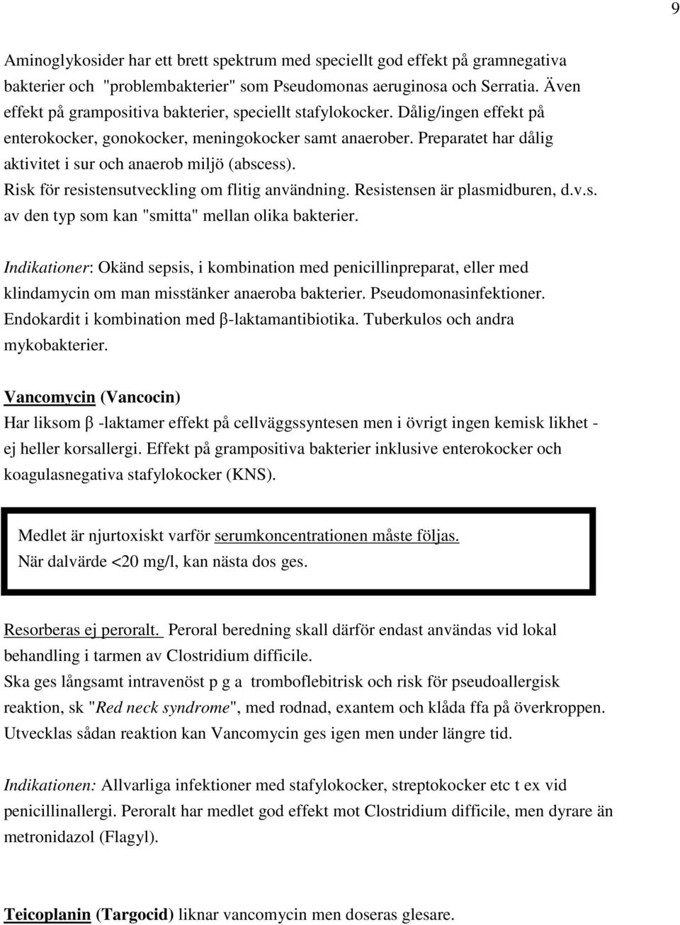 Preparatet har dålig aktivitet i sur och anaerob miljö (abscess). Risk för resistensutveckling om flitig användning. Resistensen är plasmidburen, d.v.s. av den typ som kan "smitta" mellan olika bakterier.