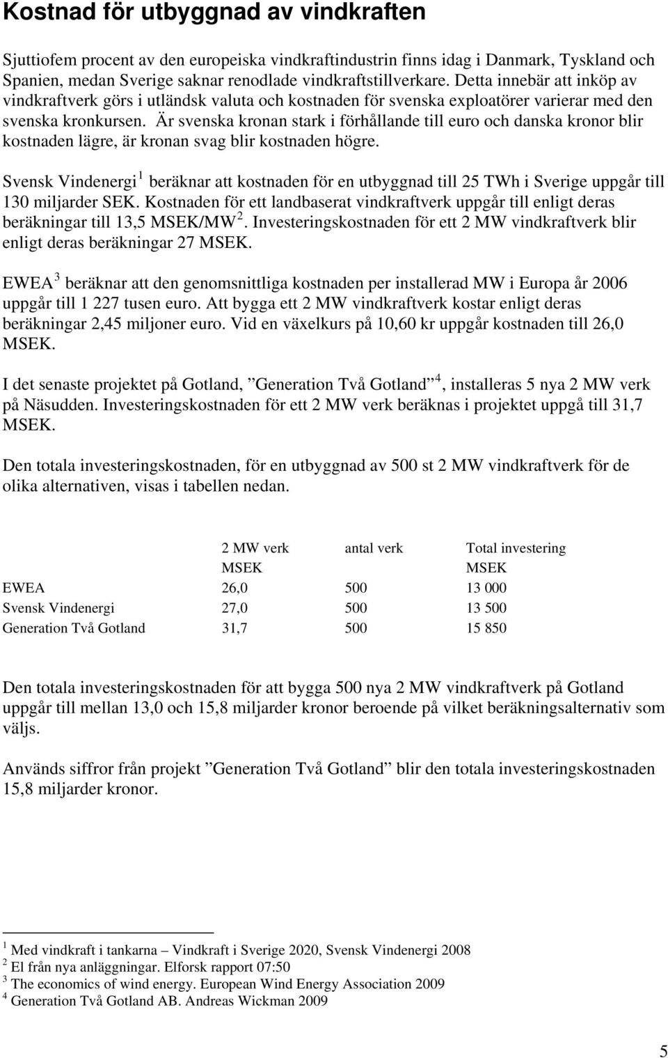 Är svenska kronan stark i förhållande till euro och danska kronor blir kostnaden lägre, är kronan svag blir kostnaden högre.