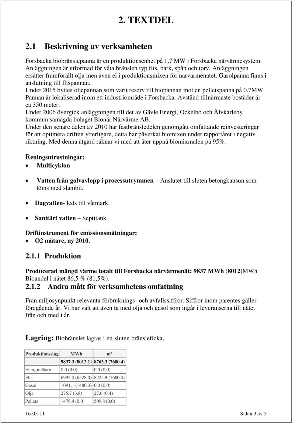 Gasolpanna finns i anslutning till flispannan. Under 2015 byttes oljepannan som varit reserv till biopannan mot en pelletspanna på 0.7MW. Pannan är lokaliserad inom ett industriområde i Forsbacka.