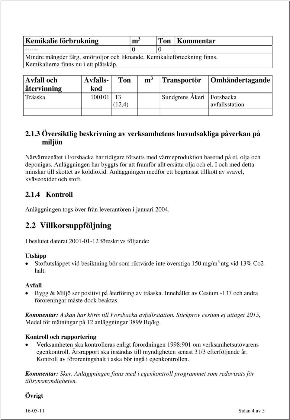 0101 13 (12,4) Ton m 3 Transportör Omhändertagande Sundgrens Åkeri Forsbacka avfallsstation 2.1.3 Översiktlig beskrivning av verksamhetens huvudsakliga påverkan på miljön Närvärmenätet i Forsbacka har tidigare försetts med värmeproduktion baserad på el, olja och deponigas.