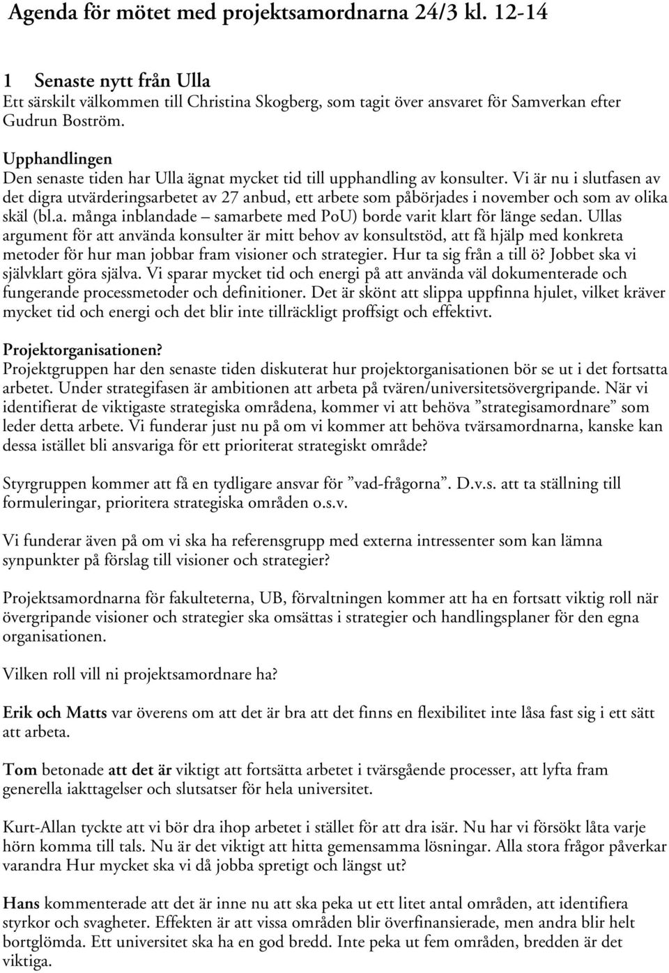 Vi är nu i slutfasen av det digra utvärderingsarbetet av 27 anbud, ett arbete som påbörjades i november och som av olika skäl (bl.a. många inblandade samarbete med PoU) borde varit klart för länge sedan.