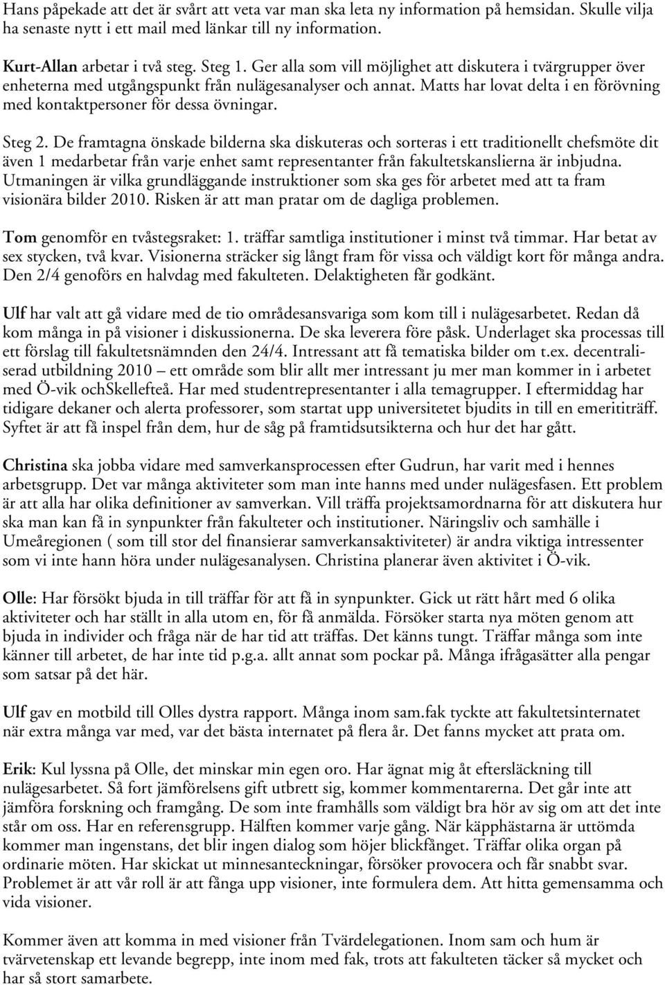 Steg 2. De framtagna önskade bilderna ska diskuteras och sorteras i ett traditionellt chefsmöte dit även 1 medarbetar från varje enhet samt representanter från fakultetskanslierna är inbjudna.