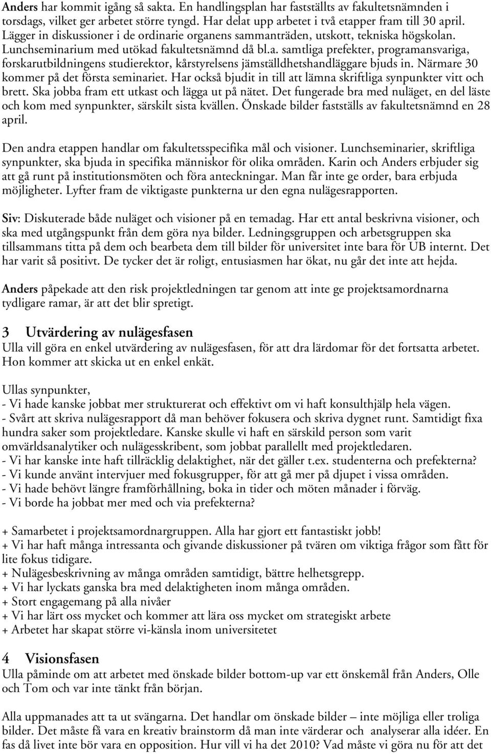 Närmare 30 kommer på det första seminariet. Har också bjudit in till att lämna skriftliga synpunkter vitt och brett. Ska jobba fram ett utkast och lägga ut på nätet.