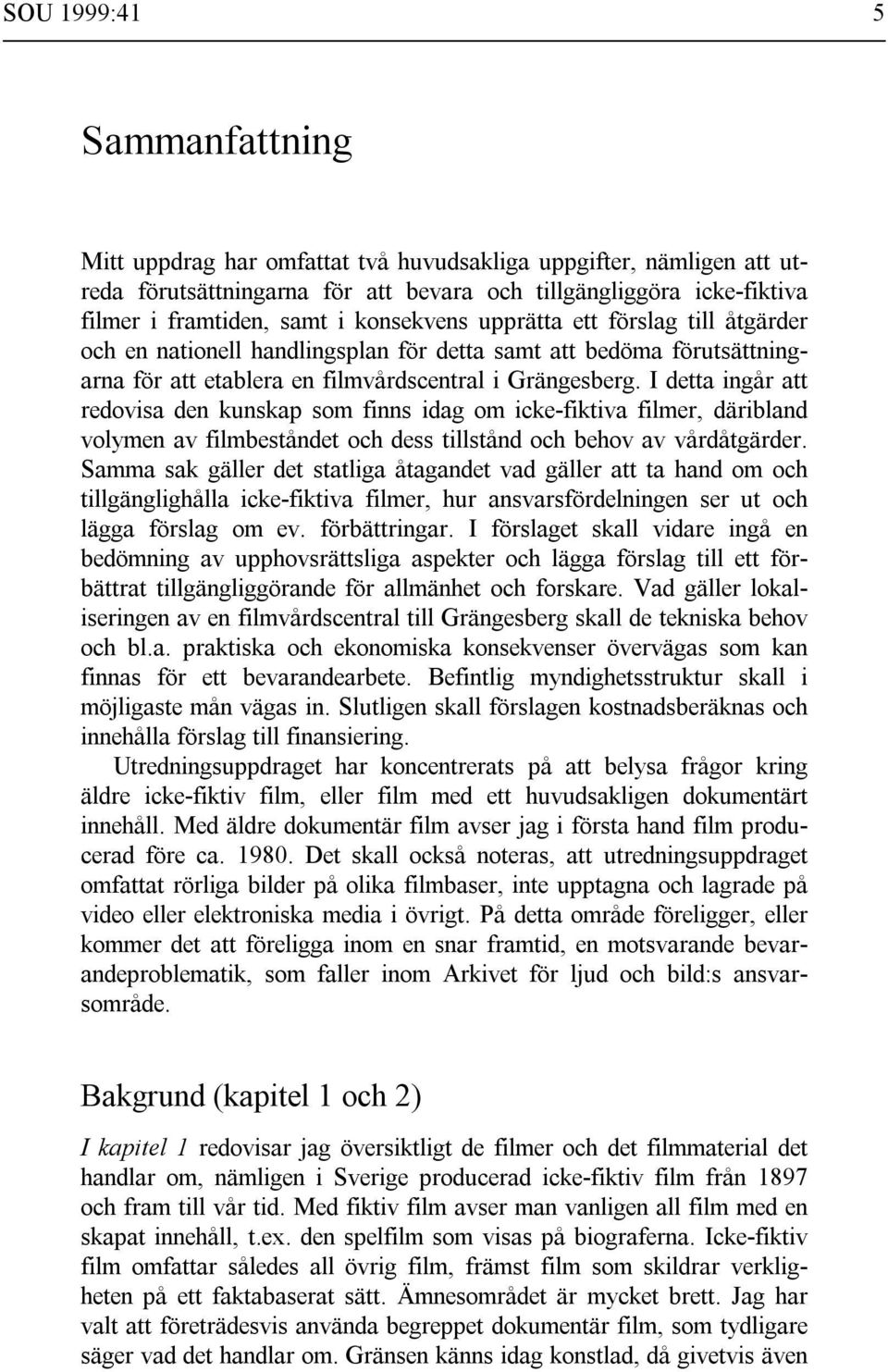 I detta ingår att redovisa den kunskap som finns idag om icke-fiktiva filmer, däribland volymen av filmbeståndet och dess tillstånd och behov av vårdåtgärder.