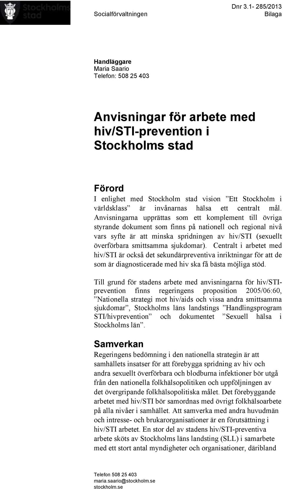 Anvisningarna upprättas som ett komplement till övriga styrande dokument som finns på nationell och regional nivå vars syfte är att minska spridningen av hiv/sti (sexuellt överförbara smittsamma