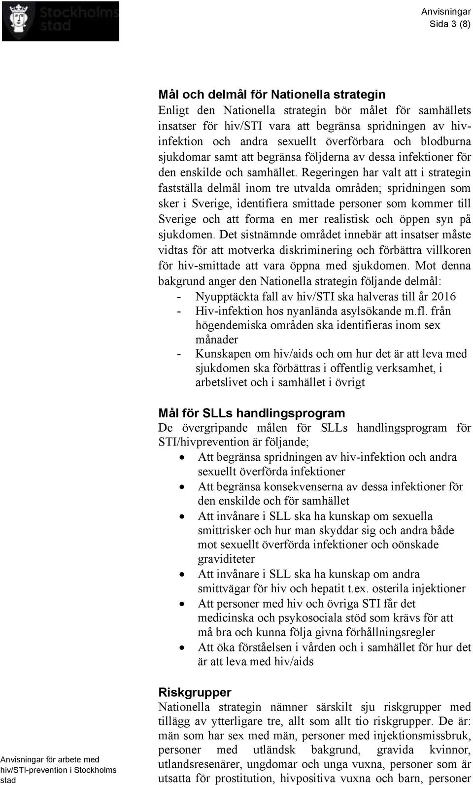 Regeringen har valt att i strategin fastställa delmål inom tre utvalda områden; spridningen som sker i Sverige, identifiera smittade personer som kommer till Sverige och att forma en mer realistisk