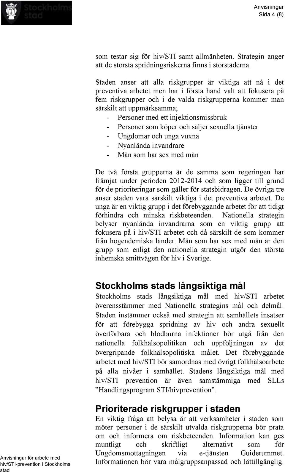 uppmärksamma; - Personer med ett injektionsmissbruk - Personer som köper och säljer sexuella tjänster - Ungdomar och unga vuxna - Nyanlända invandrare - Män som har sex med män De två första