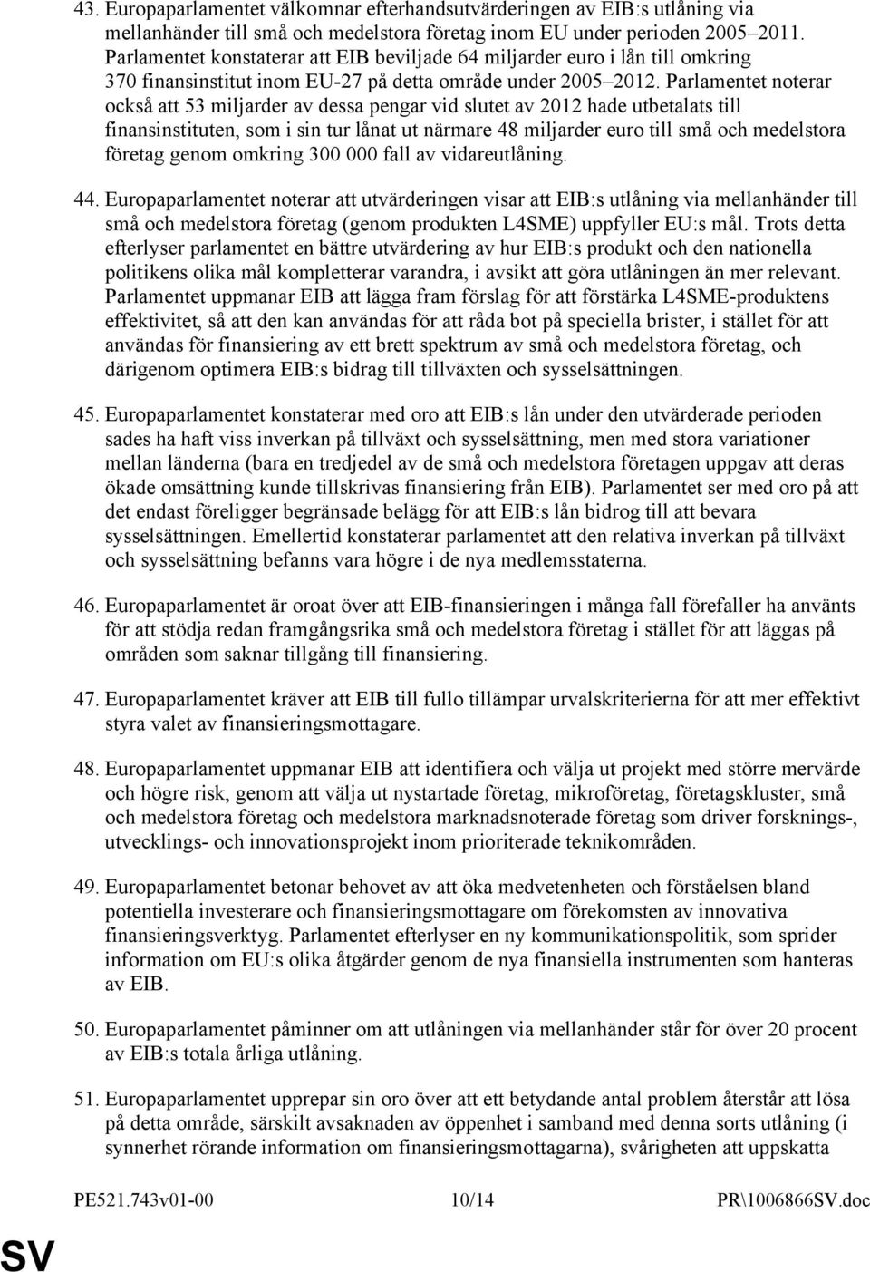 Parlamentet noterar också att 53 miljarder av dessa pengar vid slutet av 2012 hade utbetalats till finansinstituten, som i sin tur lånat ut närmare 48 miljarder euro till små och medelstora företag