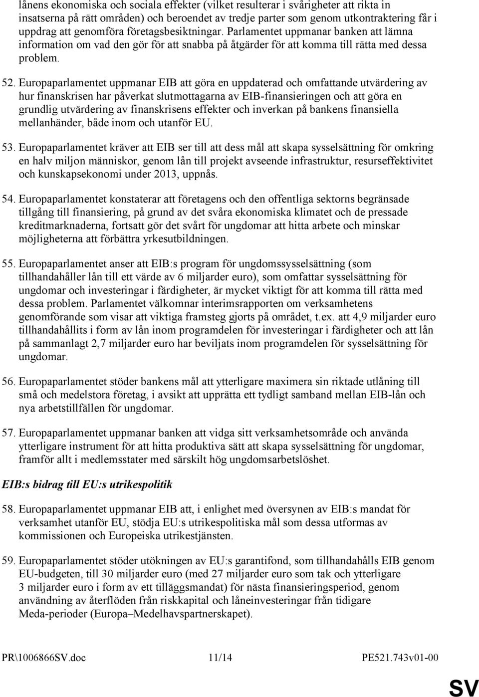 Europaparlamentet uppmanar EIB att göra en uppdaterad och omfattande utvärdering av hur finanskrisen har påverkat slutmottagarna av EIB-finansieringen och att göra en grundlig utvärdering av