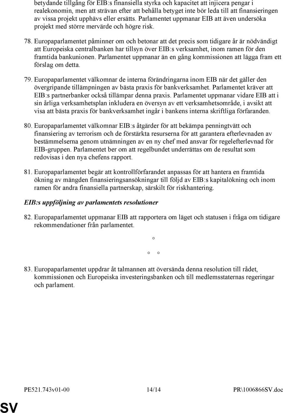 Europaparlamentet påminner om och betonar att det precis som tidigare år är nödvändigt att Europeiska centralbanken har tillsyn över EIB:s verksamhet, inom ramen för den framtida bankunionen.