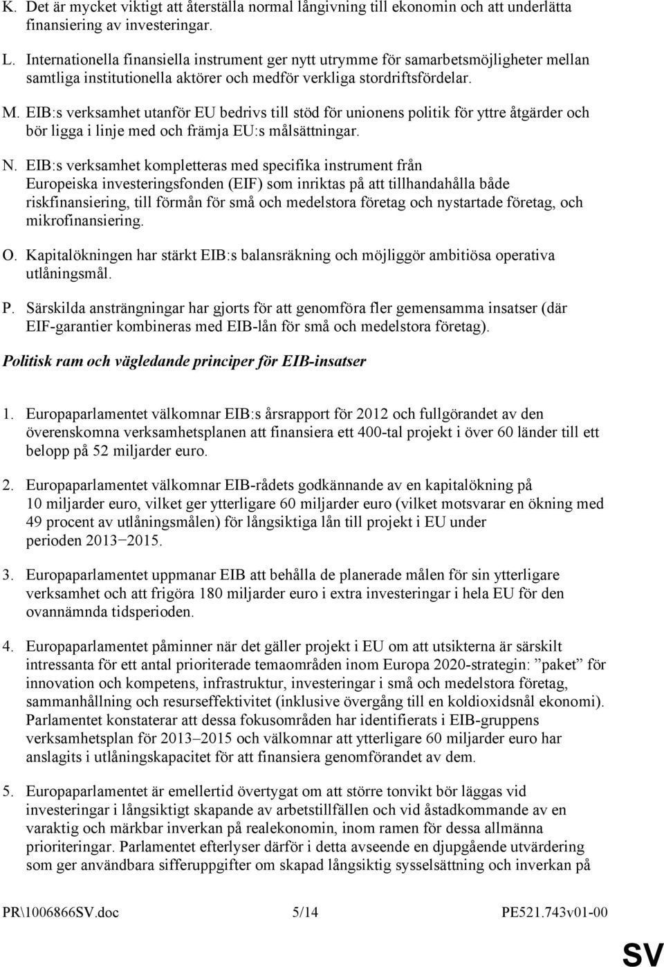 EIB:s verksamhet utanför EU bedrivs till stöd för unionens politik för yttre åtgärder och bör ligga i linje med och främja EU:s målsättningar. N.