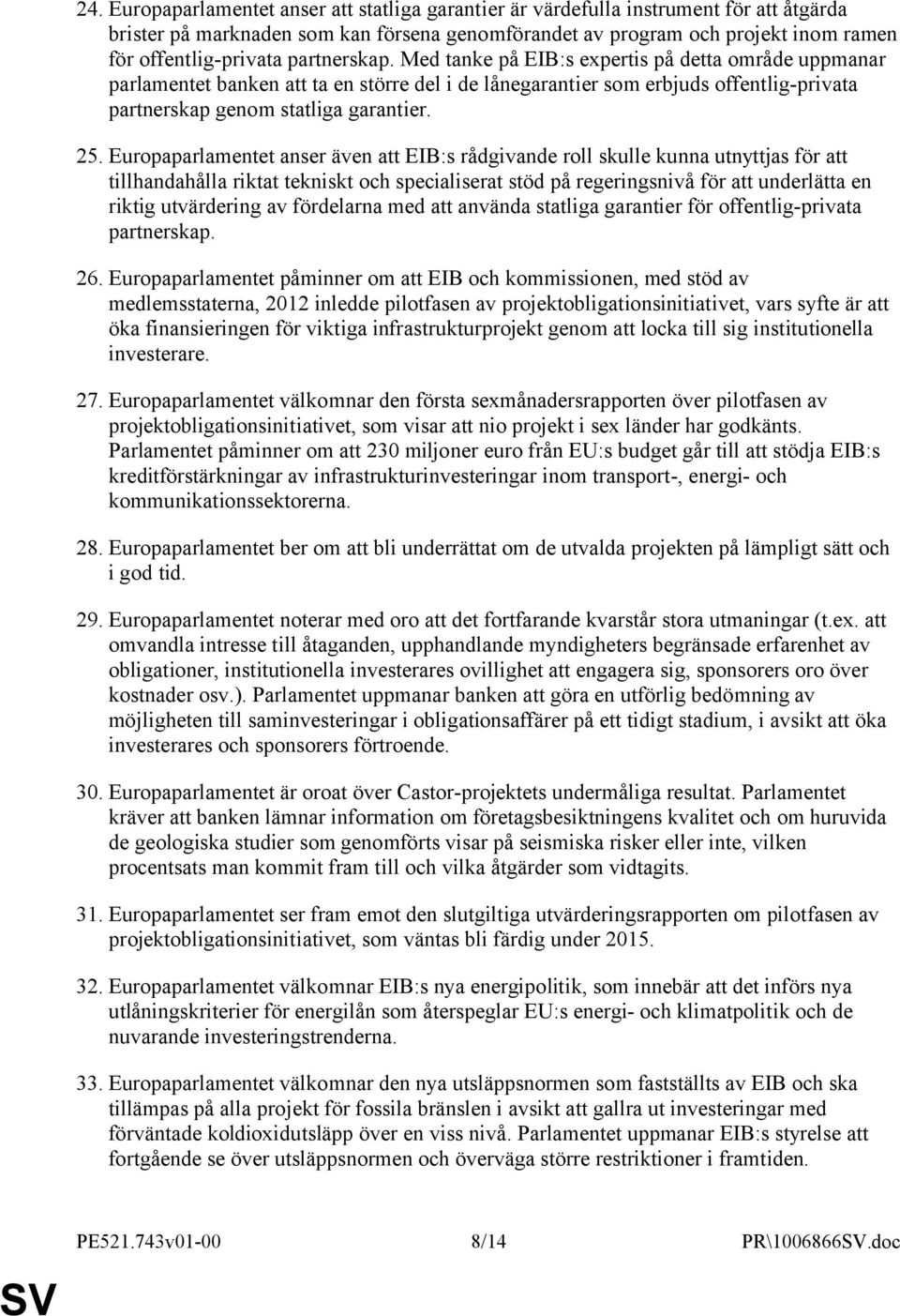 Europaparlamentet anser även att EIB:s rådgivande roll skulle kunna utnyttjas för att tillhandahålla riktat tekniskt och specialiserat stöd på regeringsnivå för att underlätta en riktig utvärdering