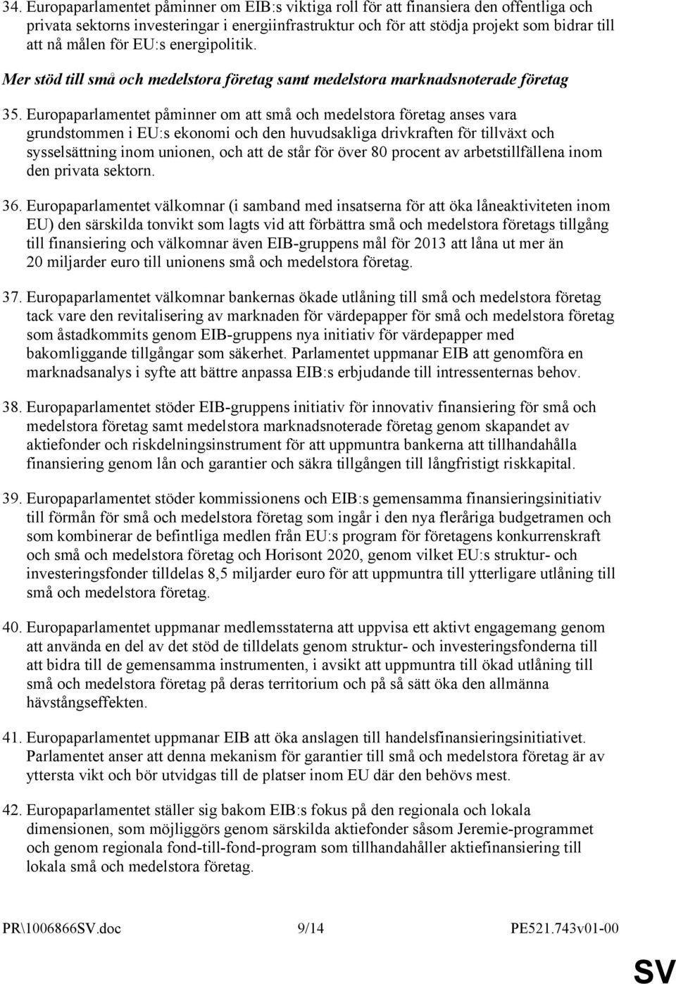 Europaparlamentet påminner om att små och medelstora företag anses vara grundstommen i EU:s ekonomi och den huvudsakliga drivkraften för tillväxt och sysselsättning inom unionen, och att de står för