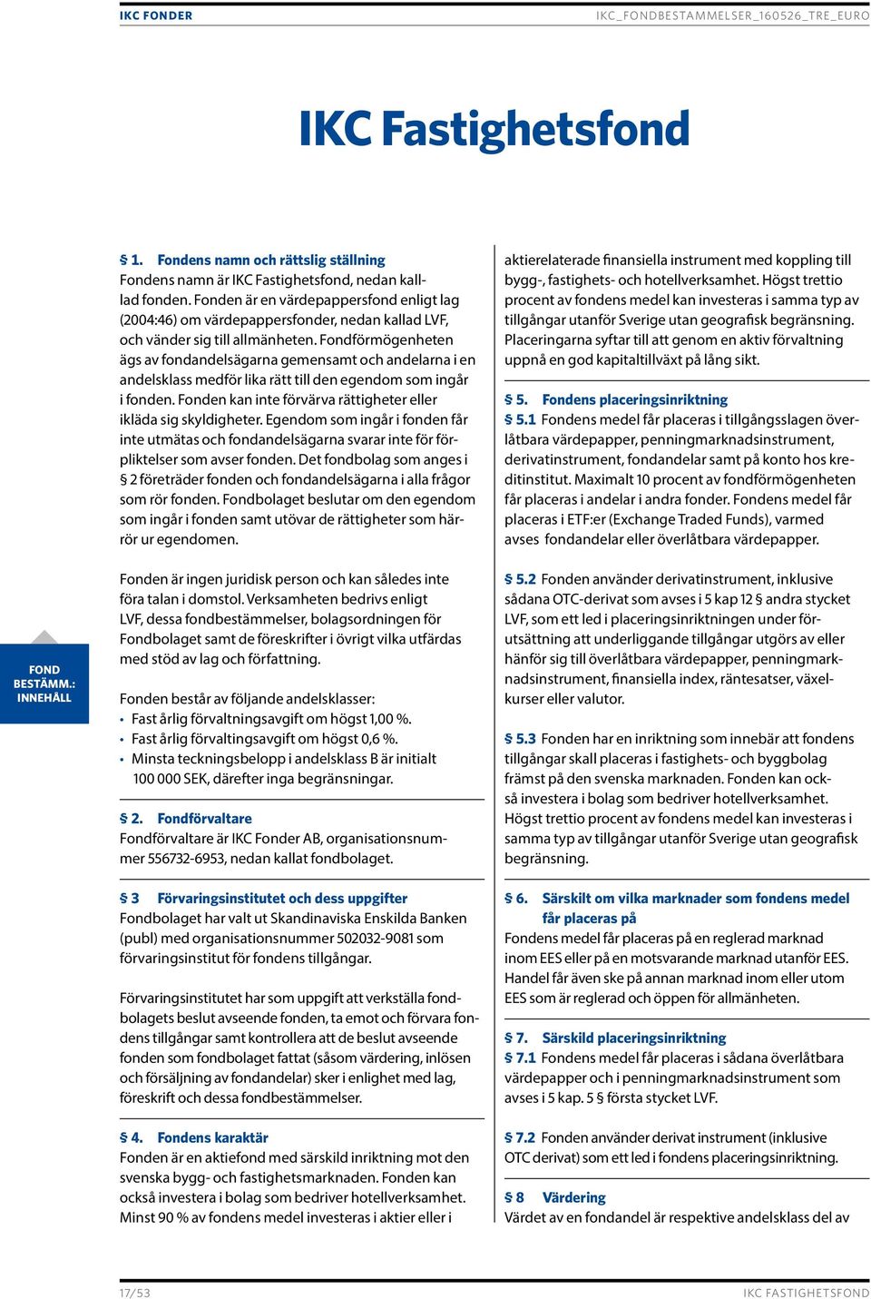 Fondförmögenheten ägs av fondandelsägarna gemensamt och andelarna i en andelsklass medför lika rätt till den egendom som ingår i fonden.