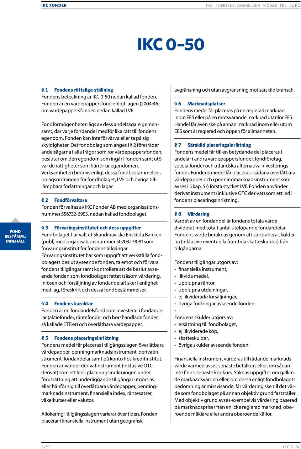 Det fondbolag som anges i 2 företräder andelsägarna i alla frågor som rör värdepappersfonden, beslutar om den egendom som ingår i fonden samt utövar de rättigheter som härrör ur egendomen.