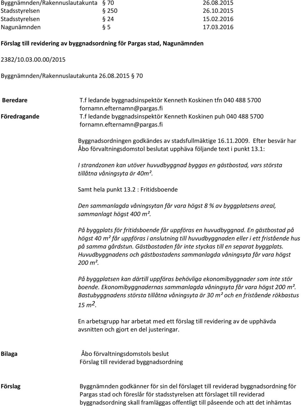 f ledande byggnadsinspektör Kenneth Koskinen tfn 040 488 5700 Föredragande T.f ledande byggnadsinspektör Kenneth Koskinen puh 040 488 5700 Byggnadsordningen godkändes av stadsfullmäktige 16.11.2009.