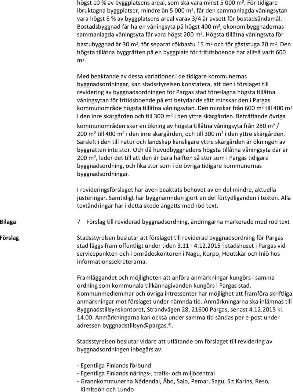 Bostadsbyggnad får ha en våningsyta på högst 400 m 2, ekonomibyggnadernas sammanlagda våningsyta får vara högst 200 m 2.