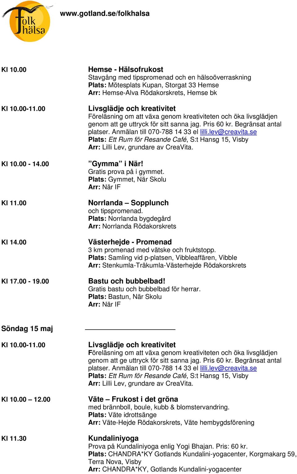 att växa genom kreativiteten och öka livsglädjen genom att ge uttryck för sitt sanna jag. Pris 60 kr. Begränsat antal platser. Anmälan till 070-788 14 33 el lilli.lev@creavita.