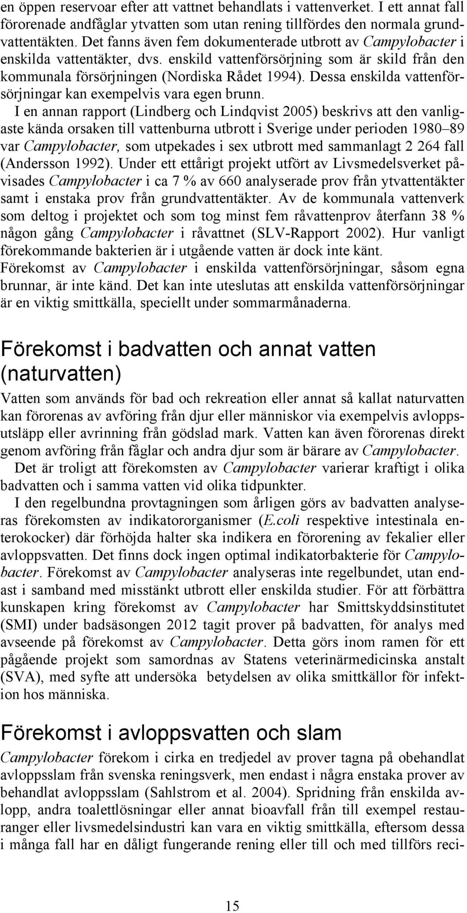 Dessa enskilda vattenförsörjningar kan exempelvis vara egen brunn.