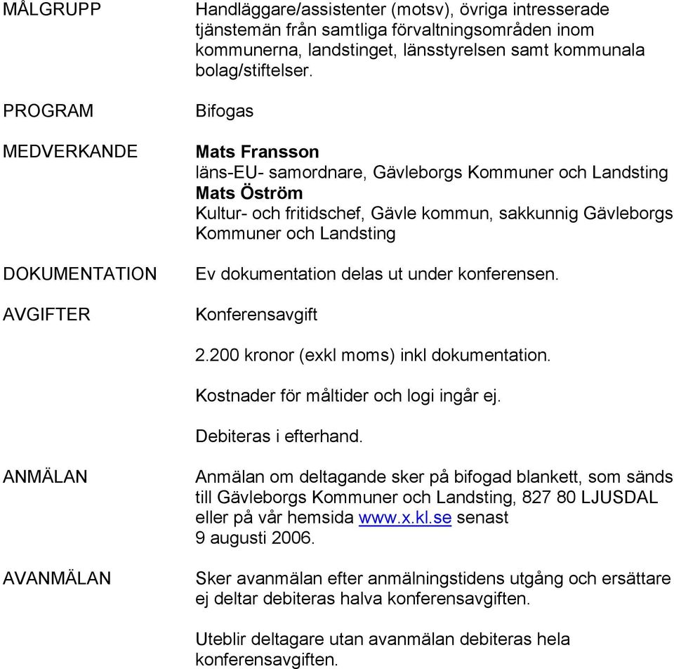 Bifogas Mats Fransson läns-eu- samordnare, Gävleborgs Kommuner och Landsting Mats Öström Kultur- och fritidschef, Gävle kommun, sakkunnig Gävleborgs Kommuner och Landsting Ev dokumentation delas ut