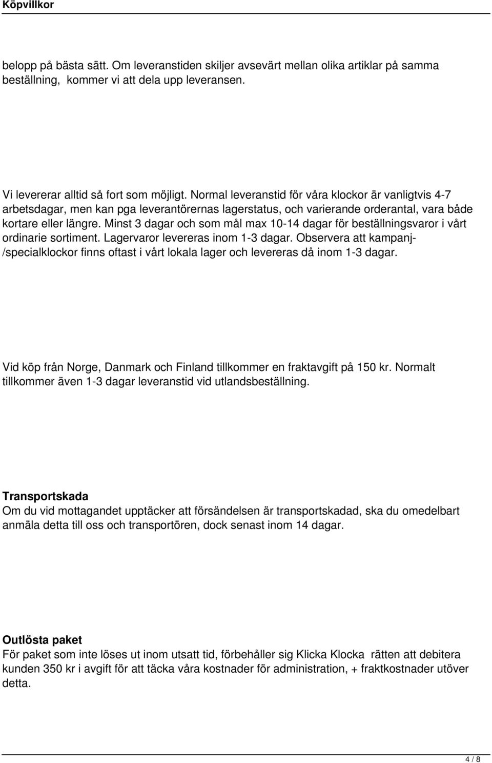 Minst 3 dagar och som mål max 10-14 dagar för beställningsvaror i vårt ordinarie sortiment. Lagervaror levereras inom 1-3 dagar.