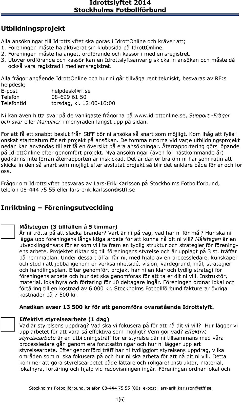 Alla frågor angående IdrottOnline och hur ni går tillväga rent tekniskt, besvaras av RF:s helpdesk; E-post helpdesk@rf.se Telefon 08-699 61 50 Telefontid torsdag, kl.