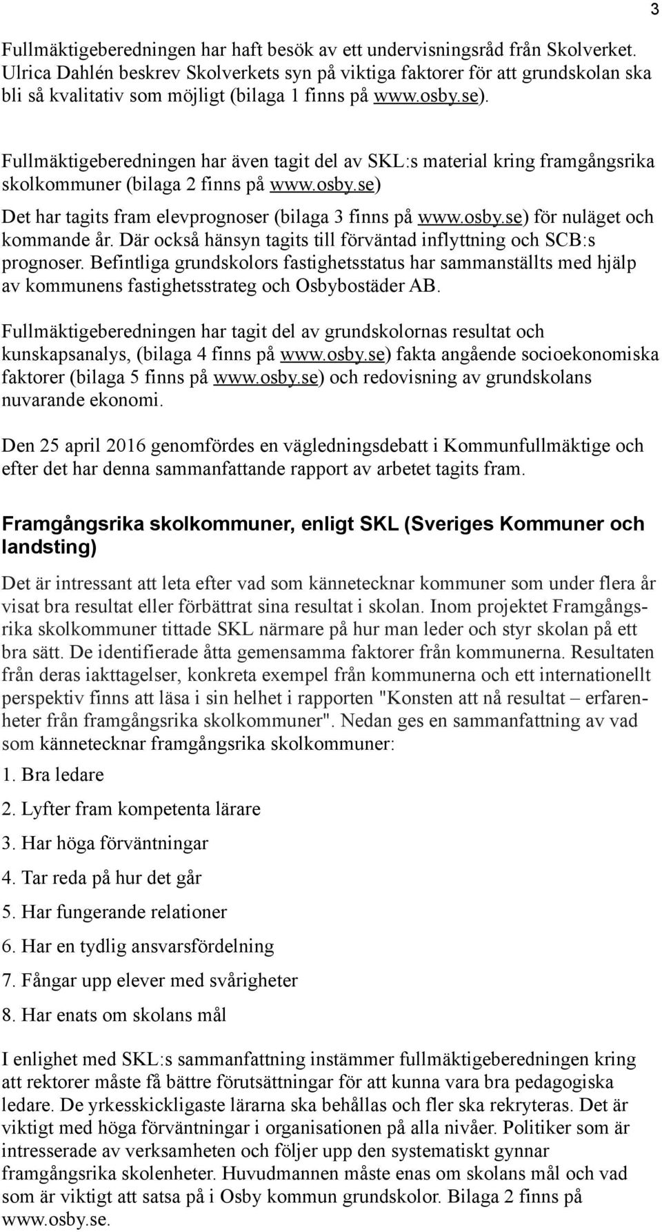 3 Fullmäktigeberedningen har även tagit del av SKL:s material kring framgångsrika skolkommuner (bilaga 2 finns på www.osby.se) Det har tagits fram elevprognoser (bilaga 3 finns på www.osby.se) för nuläget och kommande år.