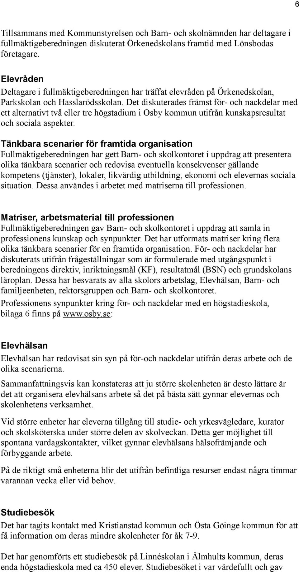Det diskuterades främst för- och nackdelar med ett alternativt två eller tre högstadium i Osby kommun utifrån kunskapsresultat och sociala aspekter.