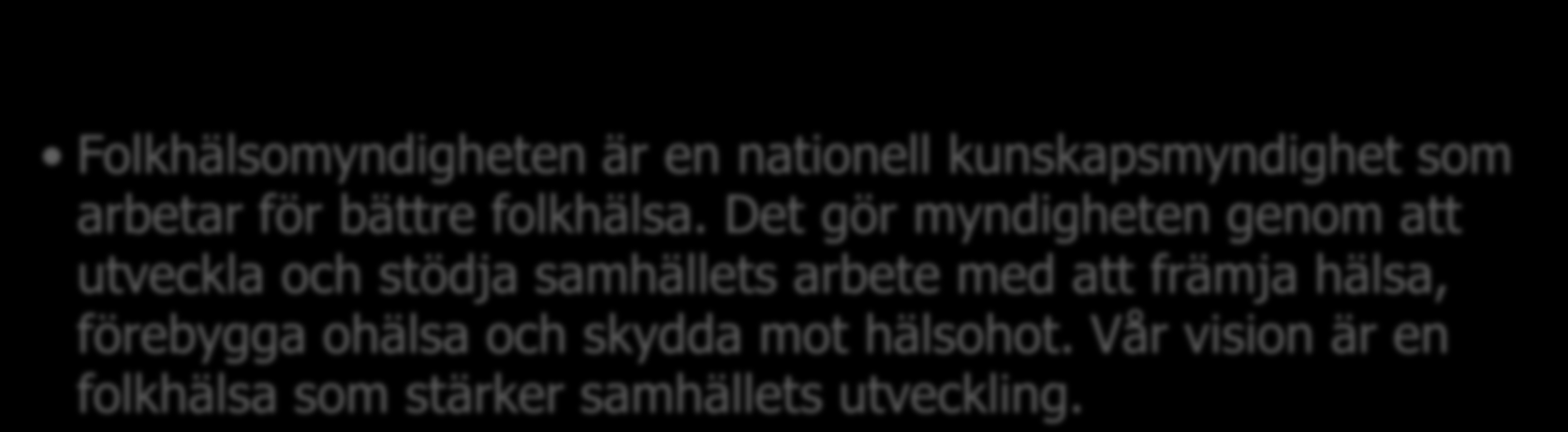 Folkhälsomyndigheten Folkhälsomyndigheten är en nationell kunskapsmyndighet som arbetar för bättre folkhälsa.