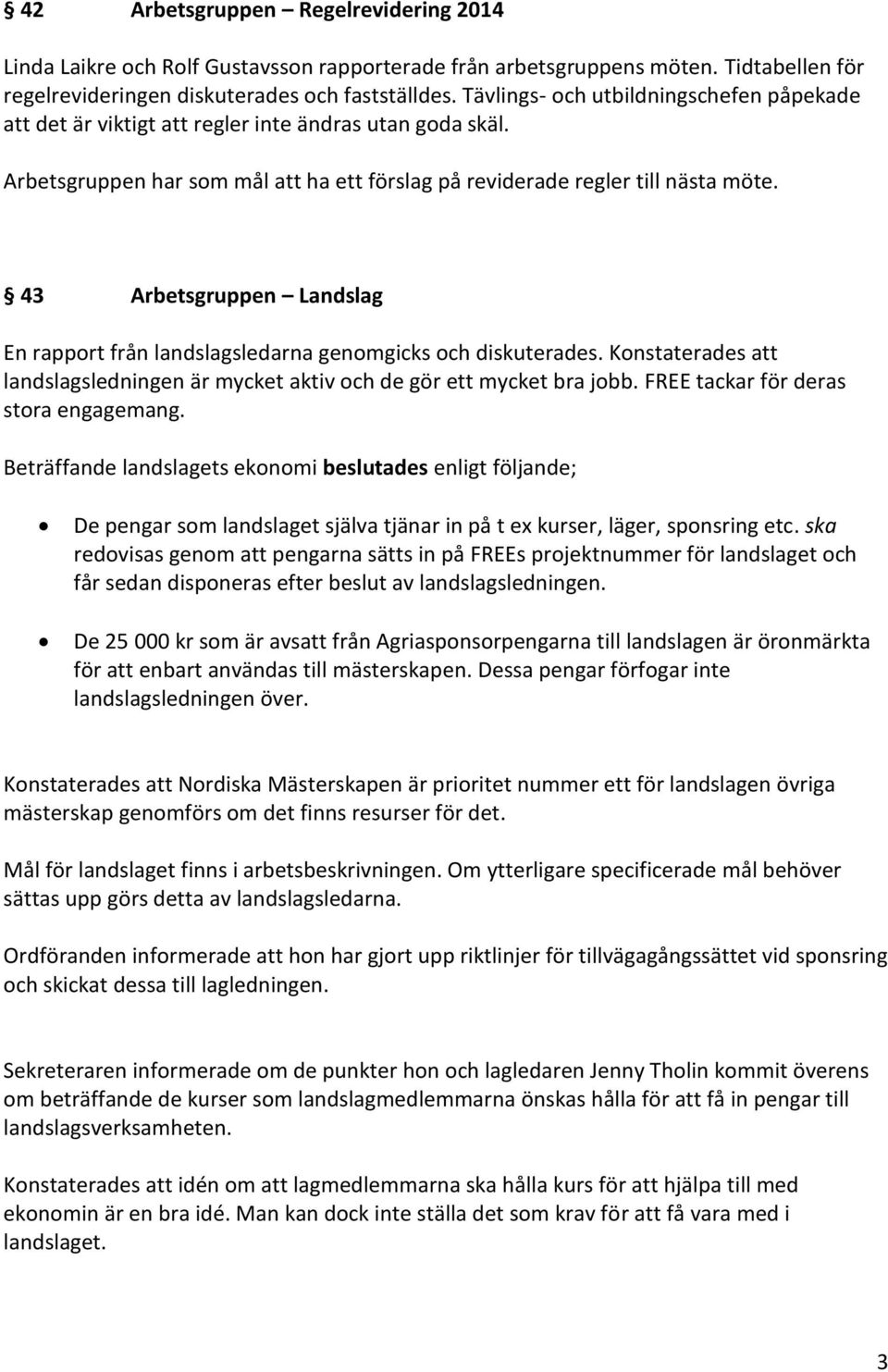 43 Arbetsgruppen Landslag En rapport från landslagsledarna genomgicks och diskuterades. Konstaterades att landslagsledningen är mycket aktiv och de gör ett mycket bra jobb.