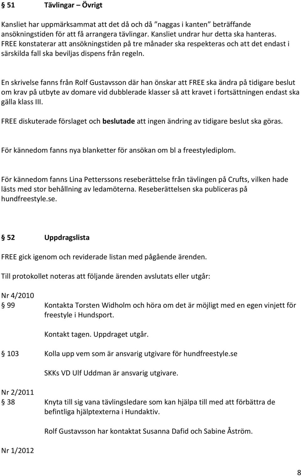 En skrivelse fanns från Rolf Gustavsson där han önskar att FREE ska ändra på tidigare beslut om krav på utbyte av domare vid dubblerade klasser så att kravet i fortsättningen endast ska gälla klass