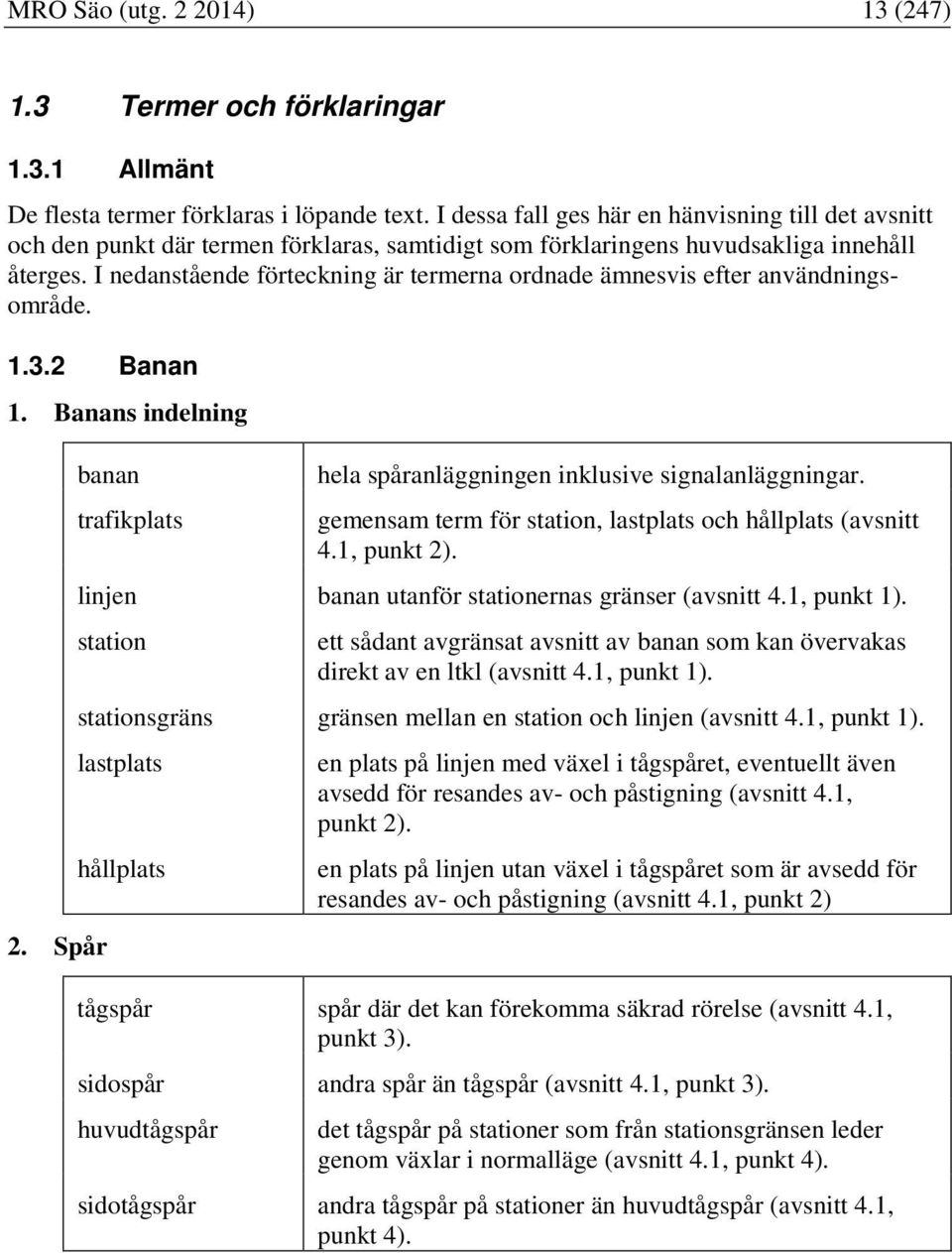 I nedanstående förteckning är termerna ordnade ämnesvis efter användningsområde. 1.3.2 Banan 1. Banans indelning 2. Spår banan trafikplats hela spåranläggningen inklusive signalanläggningar.