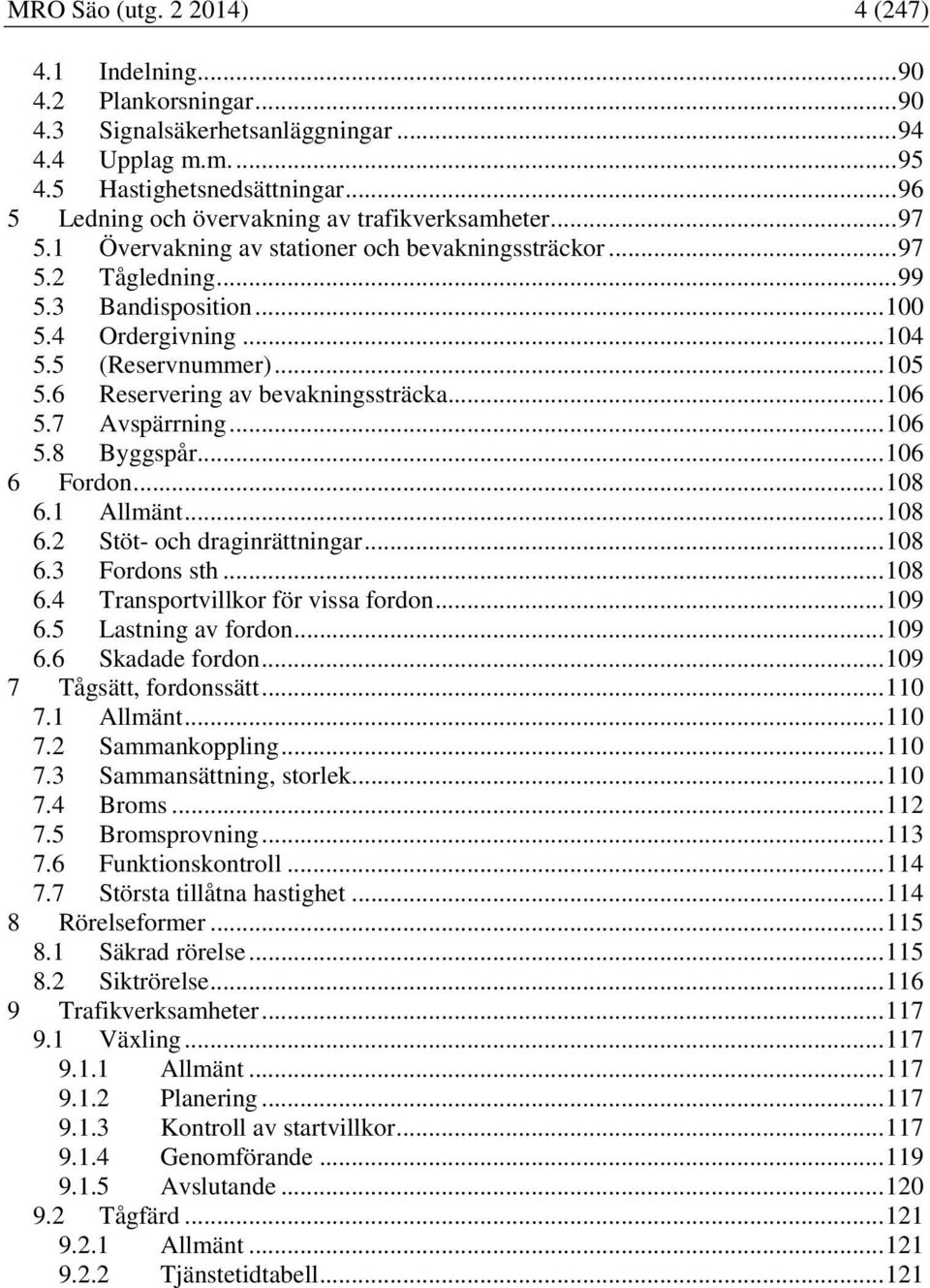 5 (Reservnummer)... 105 5.6 Reservering av bevakningssträcka... 106 5.7 Avspärrning... 106 5.8 Byggspår... 106 6 Fordon... 108 6.1 Allmänt... 108 6.2 Stöt- och draginrättningar... 108 6.3 Fordons sth.