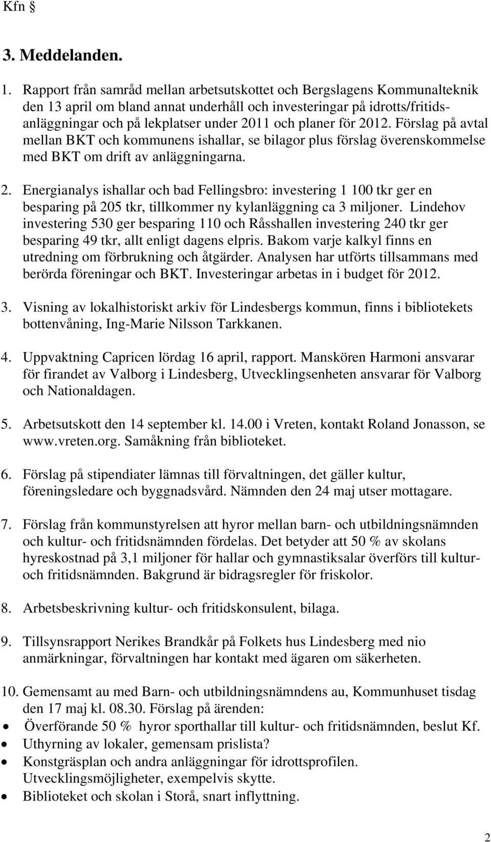 planer för 2012. Förslag på avtal mellan BKT och kommunens ishallar, se bilagor plus förslag överenskommelse med BKT om drift av anläggningarna. 2. Energianalys ishallar och bad Fellingsbro: investering 1 100 tkr ger en besparing på 205 tkr, tillkommer ny kylanläggning ca 3 miljoner.