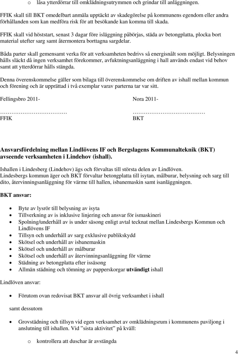 FFIK skall vid höststart, senast 3 dagar före isläggning påbörjas, städa av betongplatta, plocka bort material utefter sarg samt återmontera borttagna sargdelar.