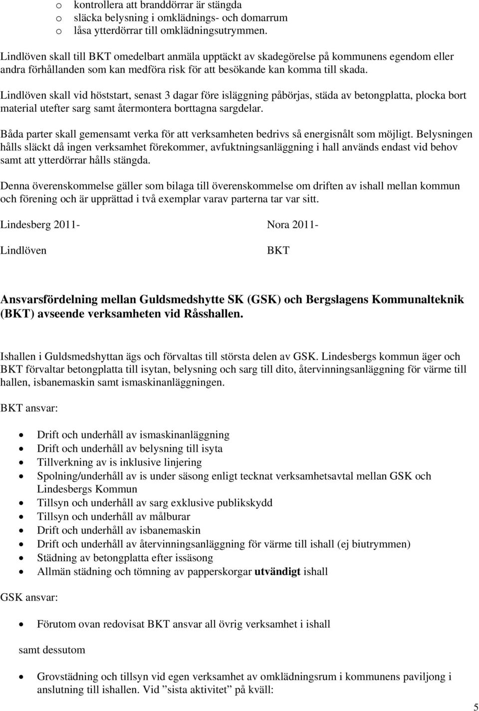 Lindlöven skall vid höststart, senast 3 dagar före isläggning påbörjas, städa av betongplatta, plocka bort material utefter sarg samt återmontera borttagna sargdelar.