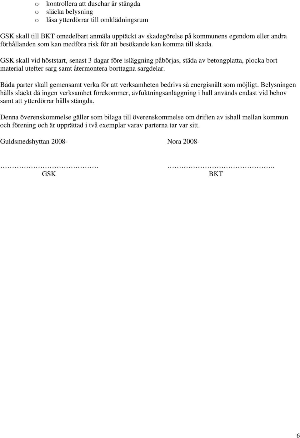 GSK skall vid höststart, senast 3 dagar före isläggning påbörjas, städa av betongplatta, plocka bort material utefter sarg samt återmontera borttagna sargdelar.