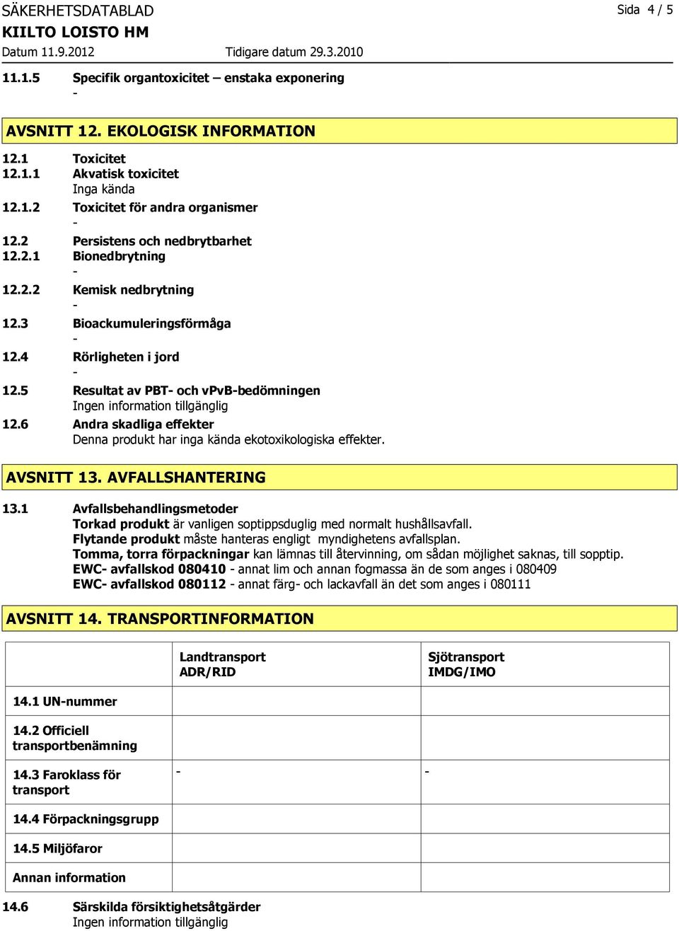 6 Andra skadliga effekter Denna produkt har inga kända ekotoxikologiska effekter. AVSNITT 13. AVFALLSHANTERING 13.