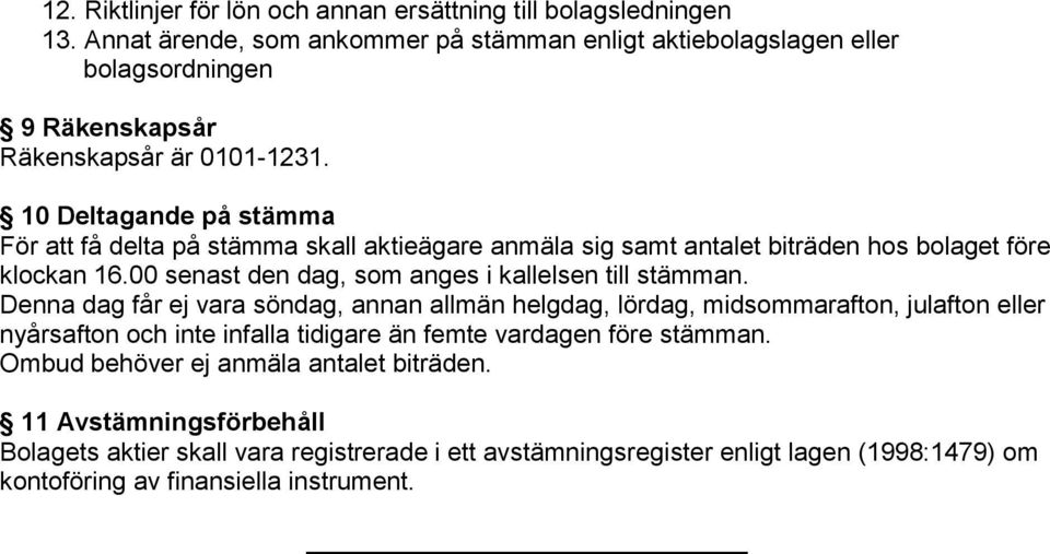 10 Deltagande på stämma För att få delta på stämma skall aktieägare anmäla sig samt antalet biträden hos bolaget före klockan 16.00 senast den dag, som anges i kallelsen till stämman.