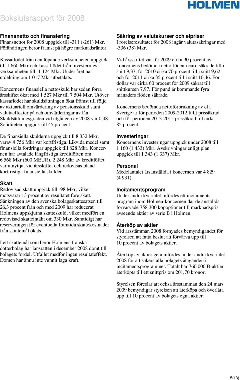 Koncernens finansiella nettoskuld har sedan förra årsskiftet ökat med 1 527 Mkr till 7 504 Mkr.