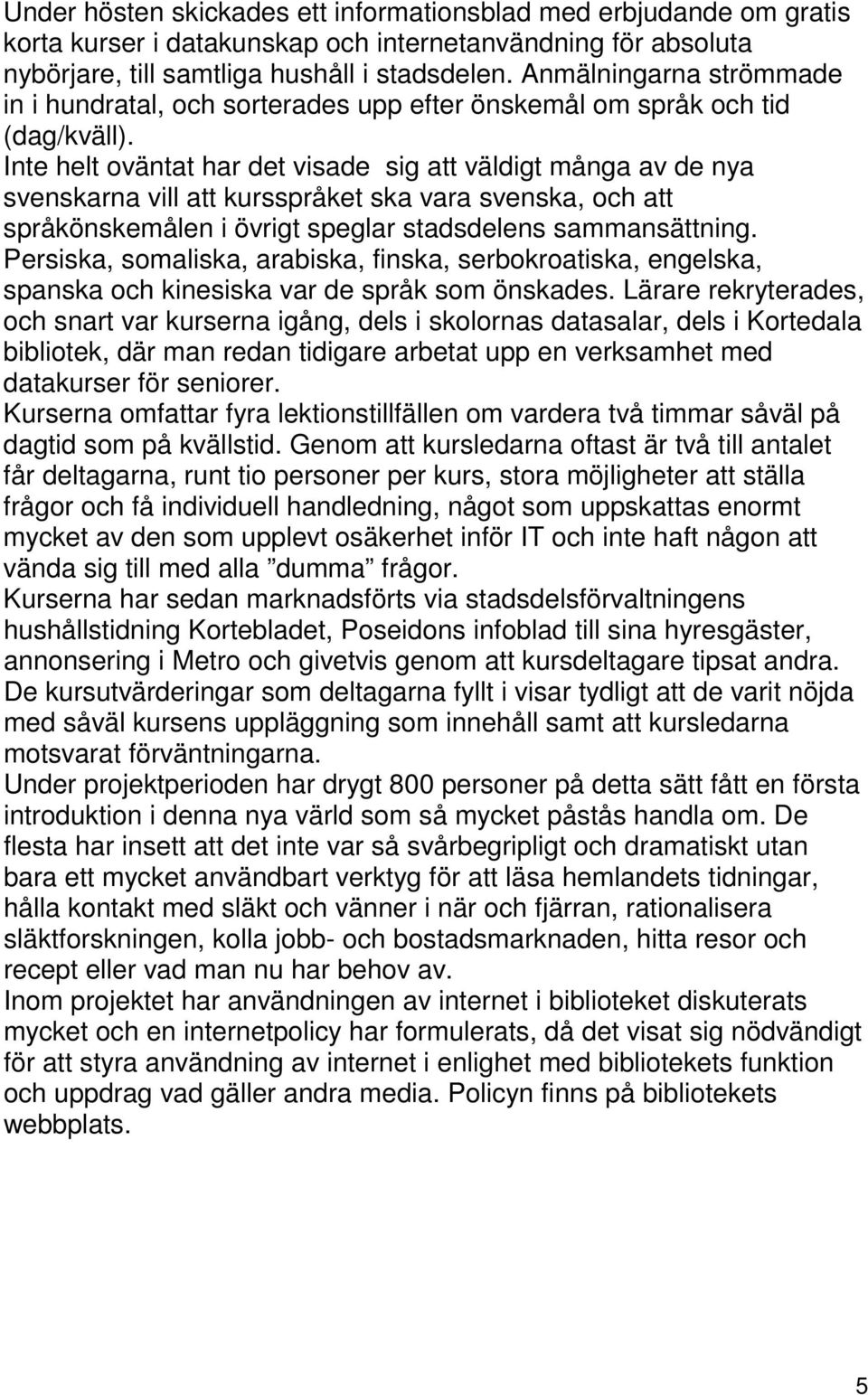 Inte helt oväntat har det visade sig att väldigt många av de nya svenskarna vill att kursspråket ska vara svenska, och att språkönskemålen i övrigt speglar stadsdelens sammansättning.