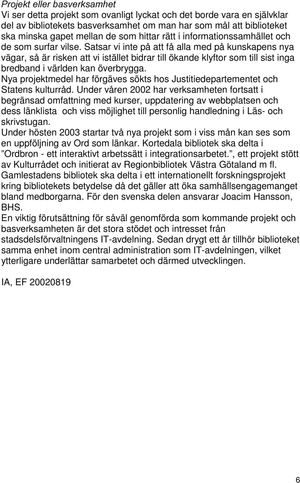 Satsar vi inte på att få alla med på kunskapens nya vägar, så är risken att vi istället bidrar till ökande klyftor som till sist inga bredband i världen kan överbrygga.