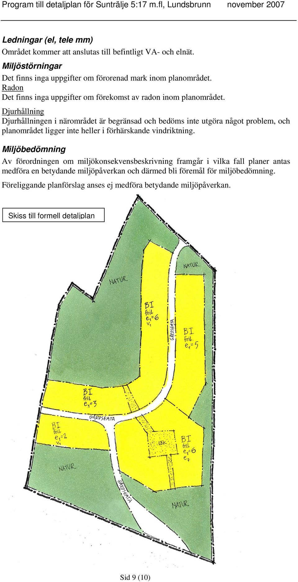 Djurhållning Djurhållningen i närområdet är begränsad och bedöms inte utgöra något problem, och planområdet ligger inte heller i förhärskande vindriktning.