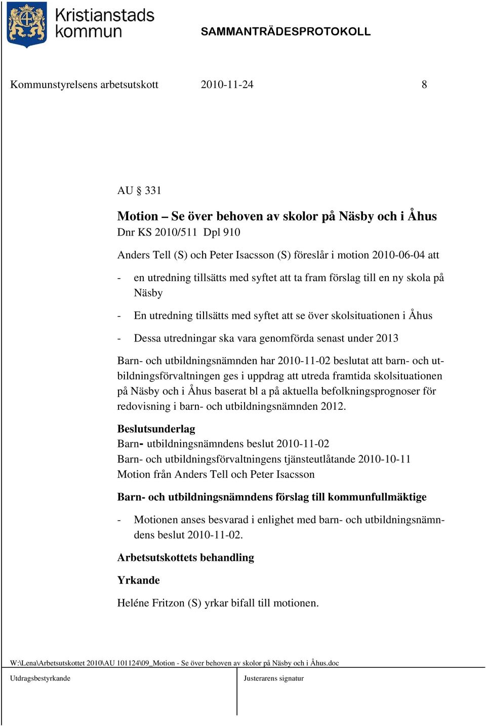 vara genomförda senast under 2013 Barn- och utbildningsnämnden har 2010-11-02 beslutat att barn- och utbildningsförvaltningen ges i uppdrag att utreda framtida skolsituationen på Näsby och i Åhus