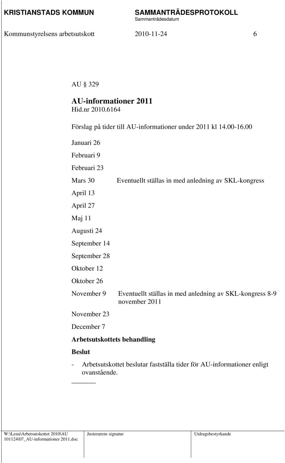 00 Januari 26 Februari 9 Februari 23 Mars 30 April 13 April 27 Maj 11 Augusti 24 September 14 September 28 Oktober 12 Oktober 26 Eventuellt ställas in med anledning av