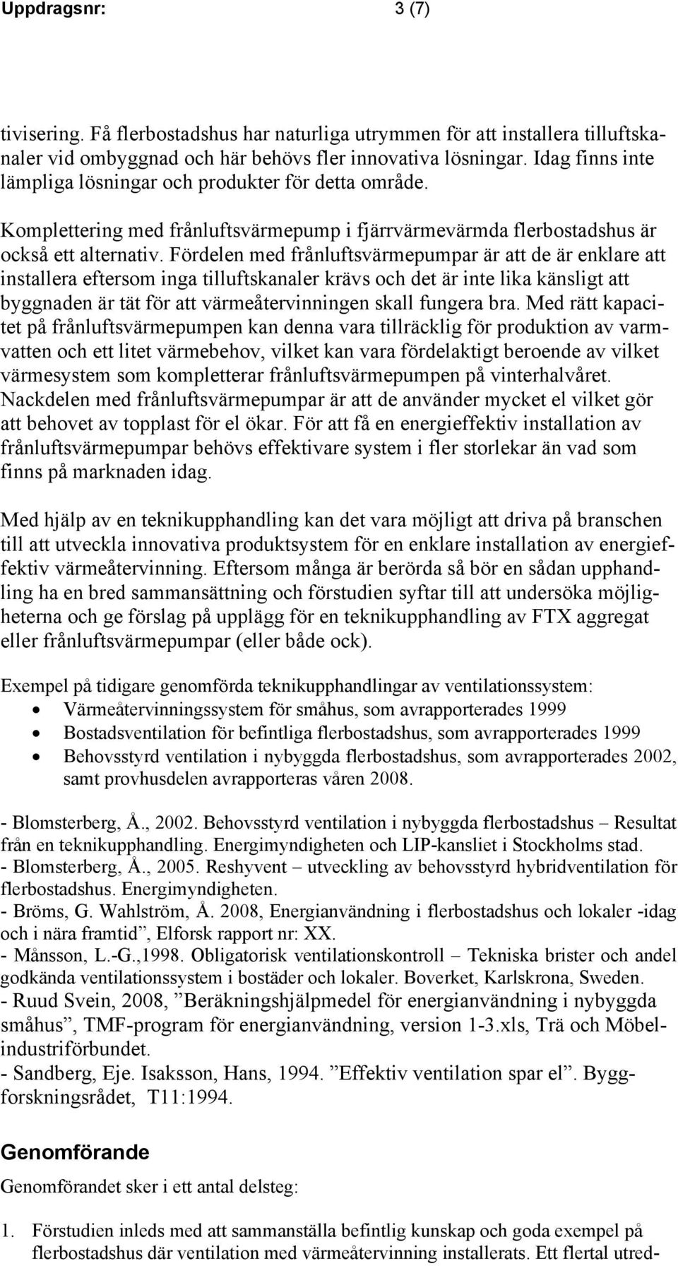 Fördelen med frånluftsvärmepumpar är att de är enklare att installera eftersom inga tilluftskanaler krävs och det är inte lika känsligt att byggnaden är tät för att värmeåtervinningen skall fungera